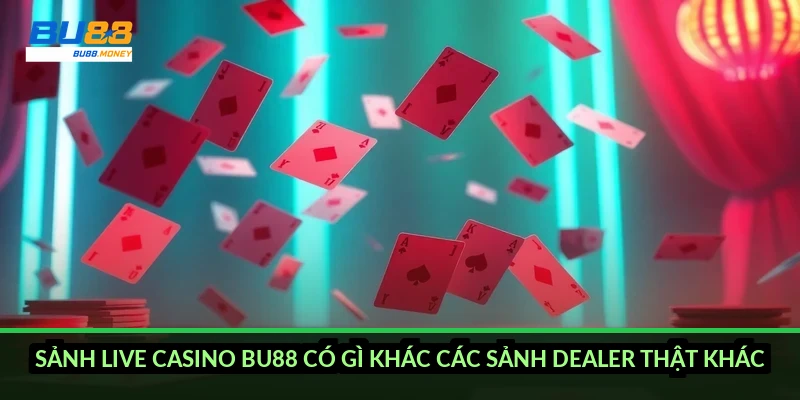 Sảnh live casino BU88 có gì khác các sảnh dealer thật khác?