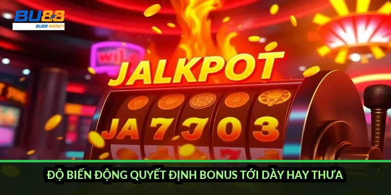 Độ biến động quyết định bonus tới dày hay thưa