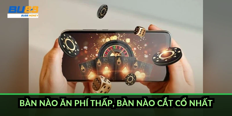 Bàn nào ăn phí thấp, bàn nào cắt cổ nhất?