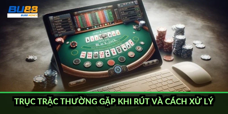 Trục trặc thường gặp khi rút và cách xử lý