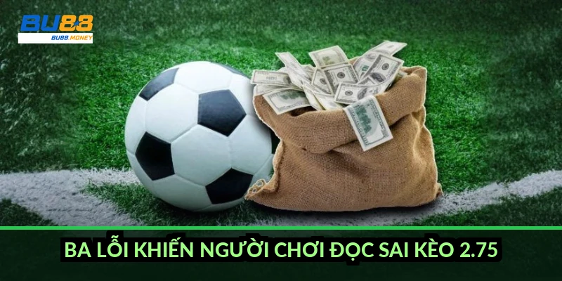 Ba lỗi khiến người chơi đọc sai kèo 2.75
