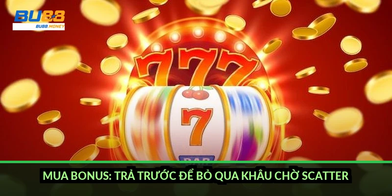 Mua bonus: trả trước để bỏ qua khâu chờ scatter