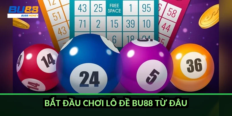 Bắt đầu chơi lô đề BU88 từ đâu?